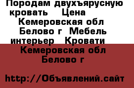 Породам двухъярусную кровать  › Цена ­ 6 000 - Кемеровская обл., Белово г. Мебель, интерьер » Кровати   . Кемеровская обл.,Белово г.